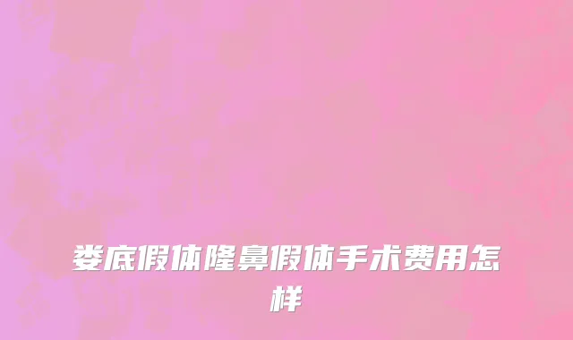 娄底假体隆鼻假体手术费用怎样