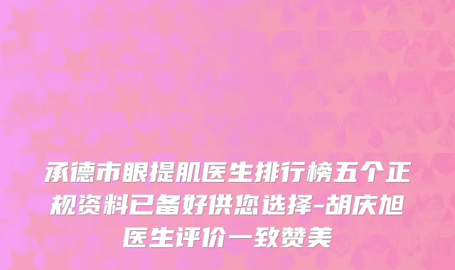 承德市眼提肌医生排行榜五个正规资料已备好供您选择-胡庆旭医生评价一致赞美