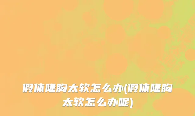假体隆胸太软怎么办(假体隆胸太软怎么办呢)
