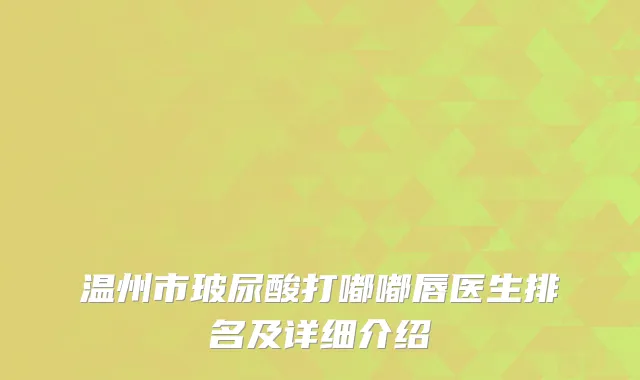 温州市玻尿酸打嘟嘟唇医生排名及详细介绍