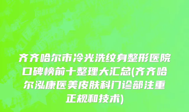 齐齐哈尔市冷光洗纹身整形医院口碑榜前十整理大汇总(齐齐哈尔泓康医美皮肤科门诊部注重正规和技术)