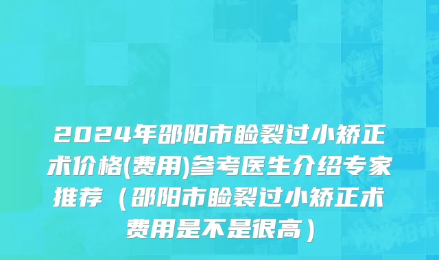 2024年邵阳市睑裂过小矫正术价格(费用)参考医生介绍专家推荐（邵阳市睑裂过小矫正术费用是不是很高）
