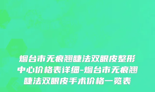 烟台市无痕翘睫法双眼皮整形中心价格表详细-烟台市无痕翘睫法双眼皮手术价格一览表