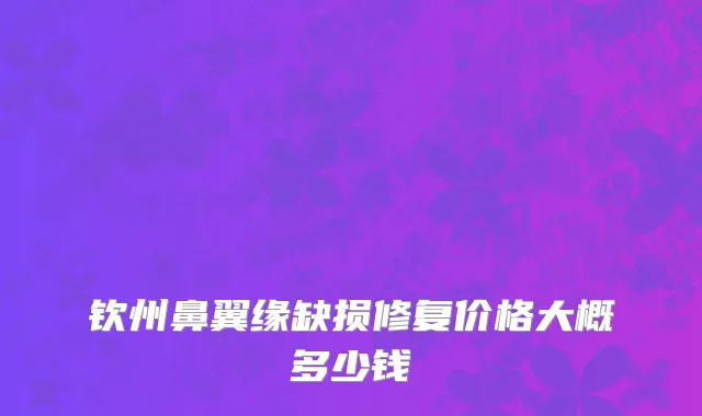 钦州鼻翼缘缺损修复价格大概多少钱