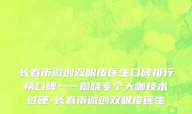 长春市微创双眼皮医生口碑排行榜口碑一一揭晓专个大咖技术过硬-长春市微创双眼皮医生
