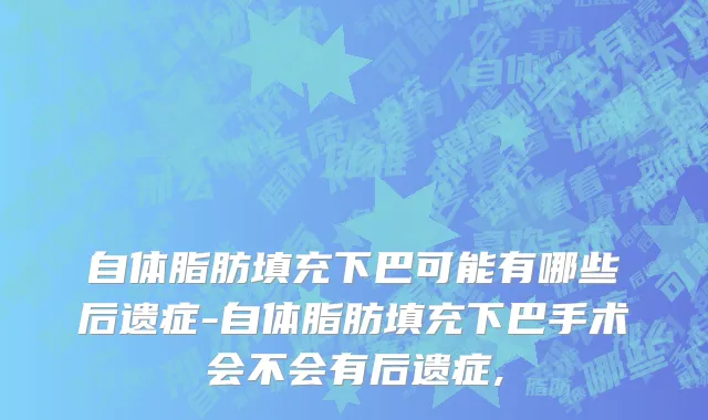 自体脂肪填充下巴可能有哪些后遗症-自体脂肪填充下巴手术会不会有后遗症,
