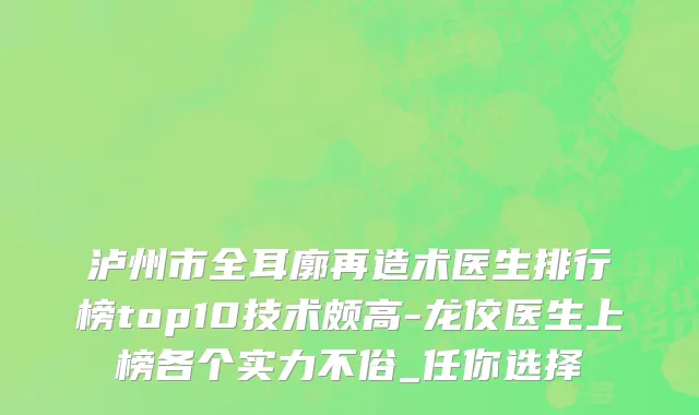 泸州市全耳廓再造术医生排行榜top10技术颇高-龙佼医生上榜各个实力不俗_任你选择