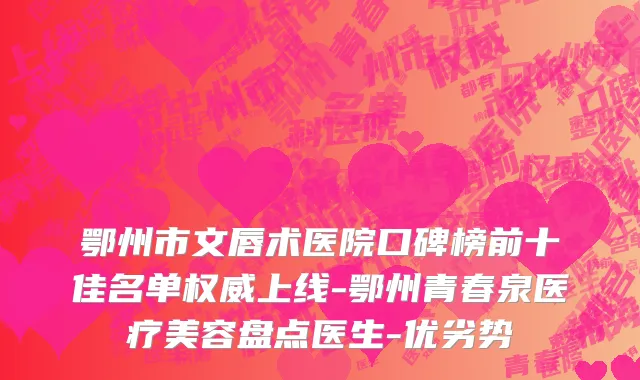 鄂州市文唇术医院口碑榜前十佳名单权威上线-鄂州青春泉医疗美容盘点医生-优劣势