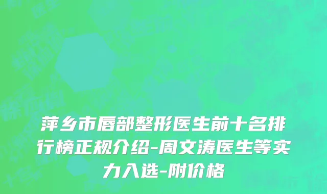 萍乡市唇部整形医生前十名排行榜正规介绍-周文涛医生等实力入选-附价格