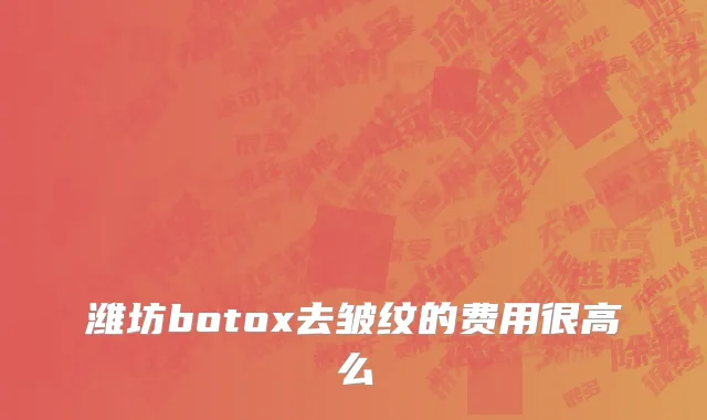 潍坊botox去皱纹的费用很高么