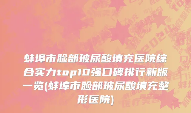 蚌埠市脸部玻尿酸填充医院综合实力top10强口碑排行新版一览(蚌埠市脸部玻尿酸填充整形医院)