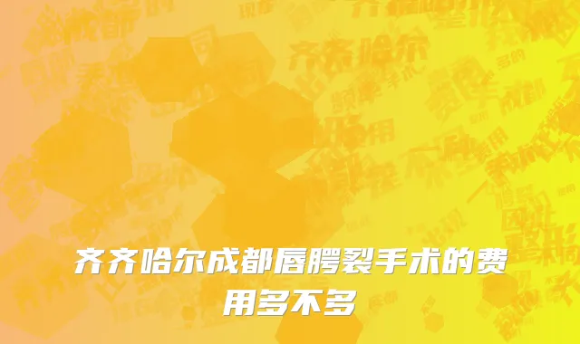 齐齐哈尔成都唇腭裂手术的费用多不多