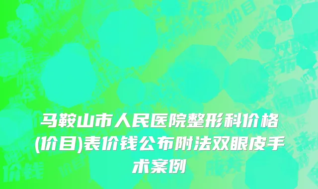马鞍山市人民医院整形科价格(价目)表价钱公布附法双眼皮手术案例