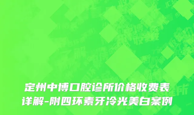 定州中博口腔诊所价格收费表详解-附四环素牙冷光美白案例