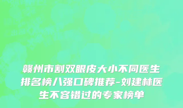 赣州市割双眼皮大小不同医生排名榜八强口碑推荐-刘建林医生不容错过的专家榜单