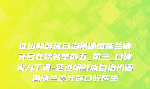 延边朝鲜族自治州德国威兰德牙冠在榜名单前五_前三_口碑实力了得-延边朝鲜族自治州德国威兰德牙冠口腔医生