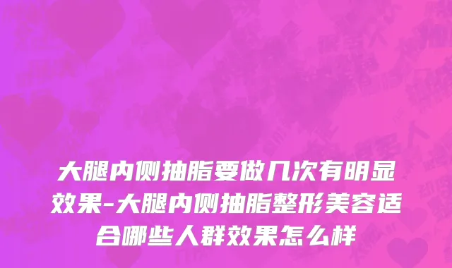 大腿内侧抽脂要做几次有明显效果-大腿内侧抽脂整形美容适合哪些人群效果怎么样