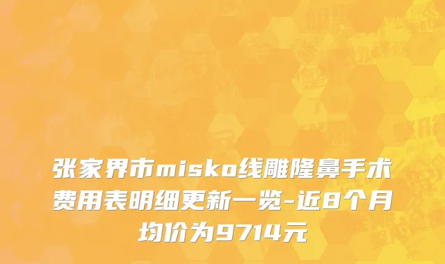 张家界市misko线雕隆鼻手术费用表明细更新一览-近8个月均价为9714元