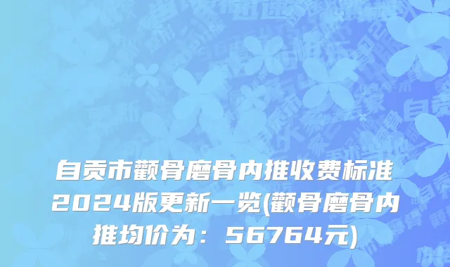 自贡市颧骨磨骨内推收费标准2024版更新一览(颧骨磨骨内推均价为：56764元)