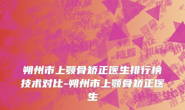 朔州市上颚骨矫正医生排行榜技术对比-朔州市上颚骨矫正医生