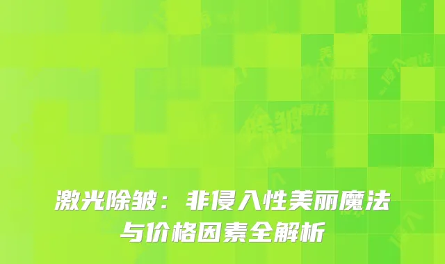 激光除皱：非侵入性美丽魔法与价格因素全解析