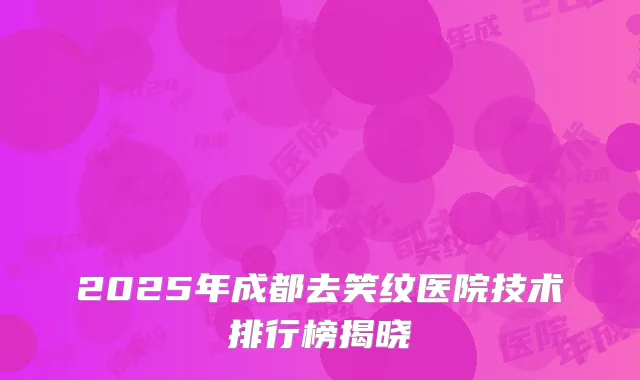2025年成都去笑纹医院技术排行榜揭晓