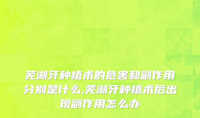 芜湖牙种植术的危害和副作用分别是什么,芜湖牙种植术后出现副作用怎么办