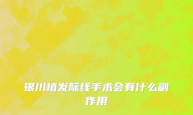银川植发际线手术会有什么副作用