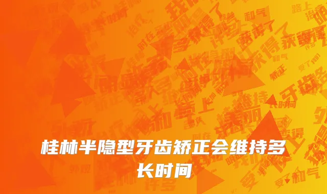 桂林半隐型牙齿矫正会维持多长时间