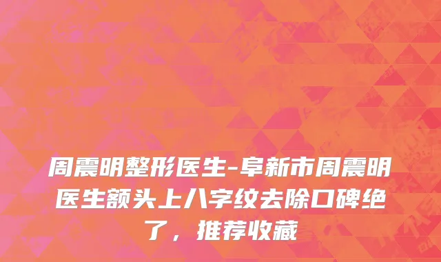 周震明整形医生-阜新市周震明医生额头上八字纹去除口碑绝了，推荐收藏