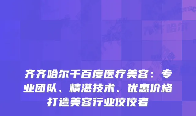 齐齐哈尔千百度医疗美容：专业团队、精湛技术、优惠价格打造美容行业佼佼者