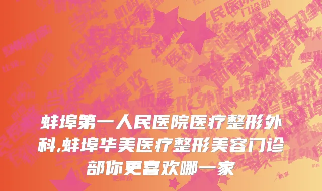 蚌埠第一人民医院医疗整形外科,蚌埠华美医疗整形美容门诊部你更喜欢哪一家