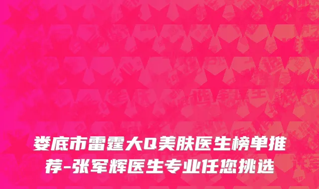 娄底市雷霆大Q美肤医生榜单推荐-张军辉医生专业任您挑选