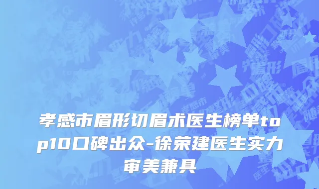 孝感市眉形切眉术医生榜单top10口碑出众-徐荣建医生实力审美兼具