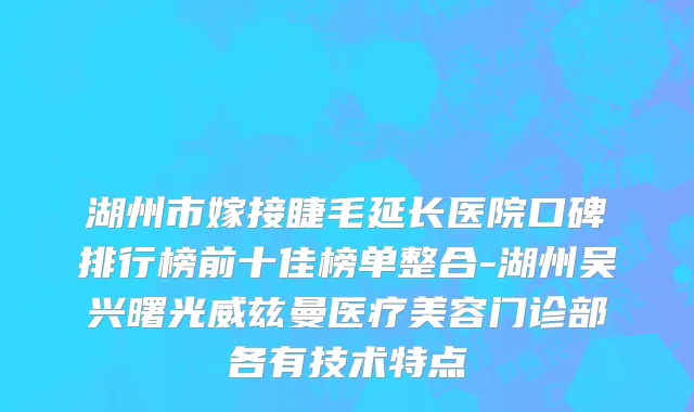 湖州市嫁接睫毛延长医院口碑排行榜前十佳榜单整合-湖州吴兴曙光威兹曼医疗美容门诊部各有技术特点