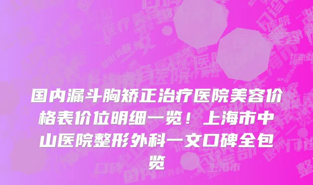 国内漏斗胸矫正治疗医院美容价格表价位明细一览!上海市中山医院整形外科一文口碑全包览