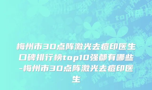 梅州市3D点阵激光去痘印医生口碑排行榜top10强都有哪些-梅州市3D点阵激光去痘印医生