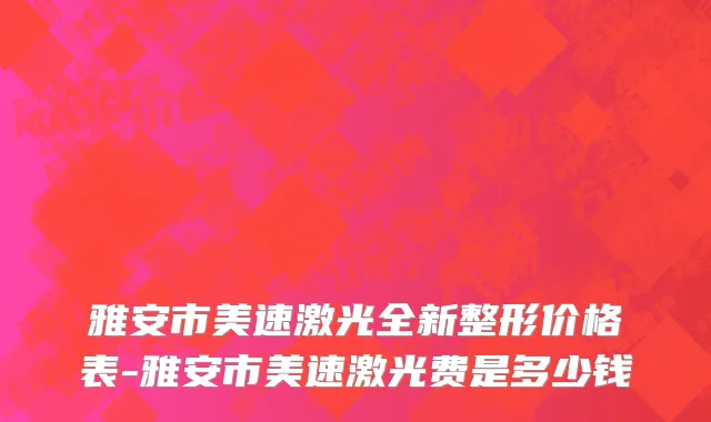 雅安市美速激光全新整形价格表-雅安市美速激光费是多少钱