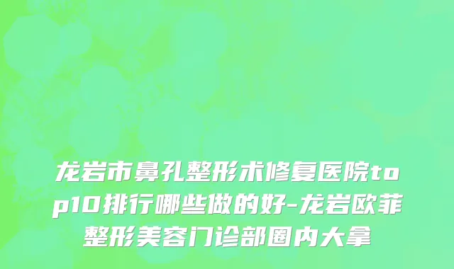 龙岩市鼻孔整形术修复医院top10排行哪些做的好-龙岩欧菲整形美容门诊部圈内大拿