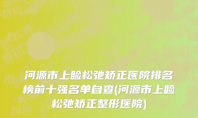 河源市上睑松弛矫正医院排名榜前十强名单自查(河源市上睑松弛矫正整形医院)