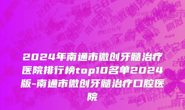 2024年南通市微创牙髓治疗医院排行榜top10名单2024版-南通市微创牙髓治疗口腔医院