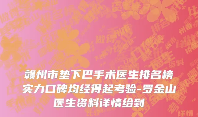 赣州市垫下巴手术医生排名榜实力口碑均经得起考验-罗金山医生资料详情给到