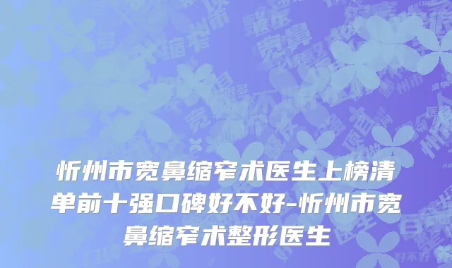 忻州市宽鼻缩窄术医生上榜清单前十强口碑好不好-忻州市宽鼻缩窄术整形医生