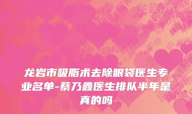 龙岩市吸脂术去除眼袋医生专业名单-蔡乃鑫医生排队半年是真的吗