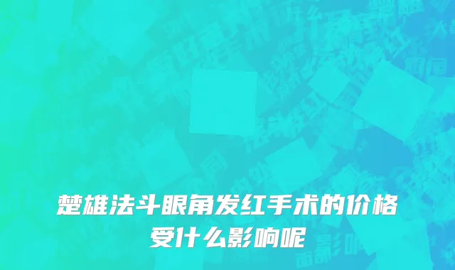 楚雄法斗眼角发红手术的价格受什么影响呢