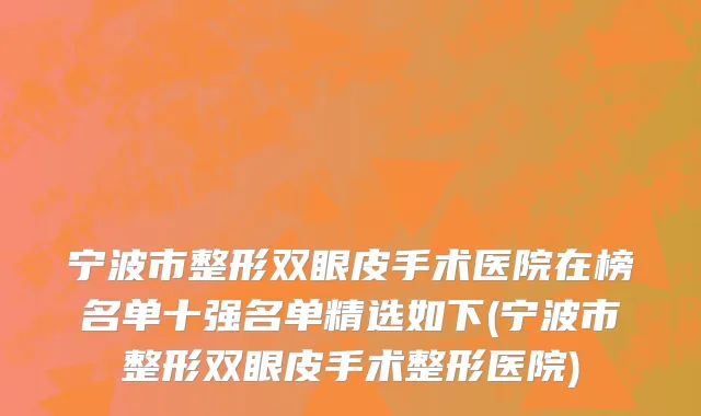 宁波市整形双眼皮手术医院在榜名单十强名单精选如下(宁波市整形双眼皮手术整形医院)
