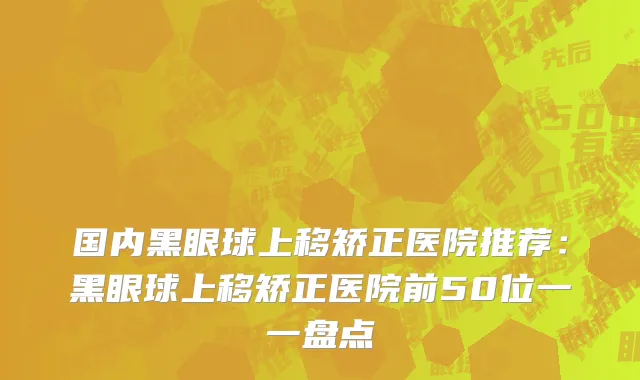 国内黑眼球上移矫正医院推荐：黑眼球上移矫正医院前50位一一盘点