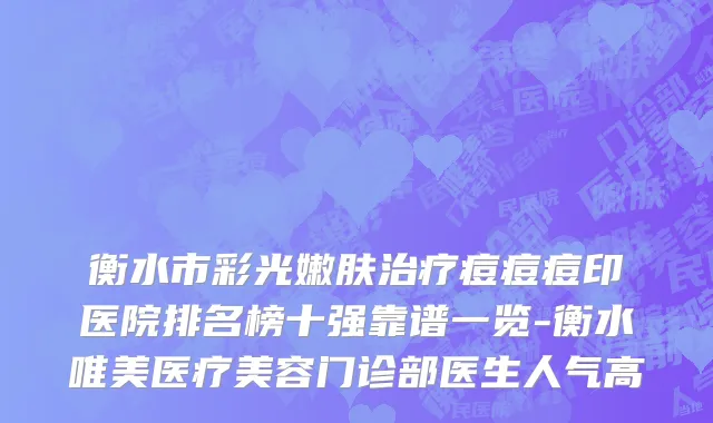 衡水市彩光嫩肤治疗痘痘痘印医院排名榜十强靠谱一览-衡水唯美医疗美容门诊部医生人气高