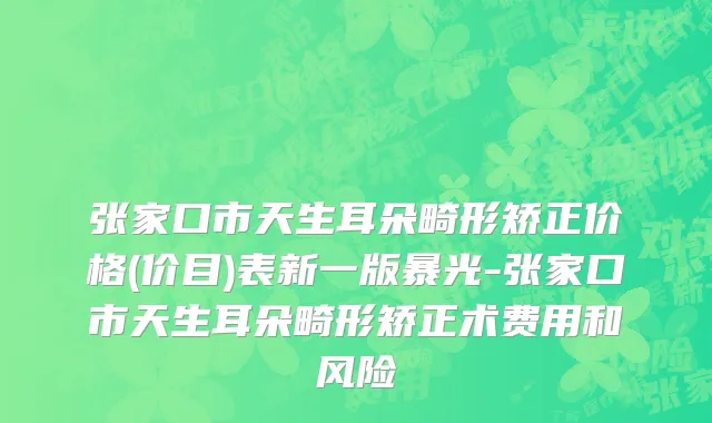 张家口市天生耳朵畸形矫正价格(价目)表新一版暴光-张家口市天生耳朵畸形矫正术费用和风险
