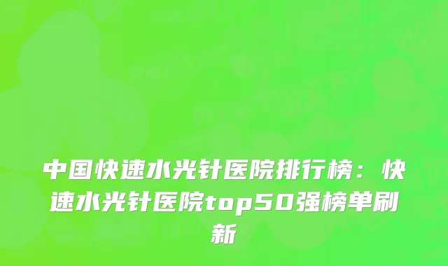 中国快速水光针医院排行榜：快速水光针医院top50强榜单刷新